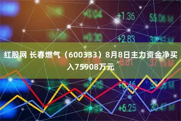 红股网 长春燃气（600333）8月8日主力资金净买入75908万元