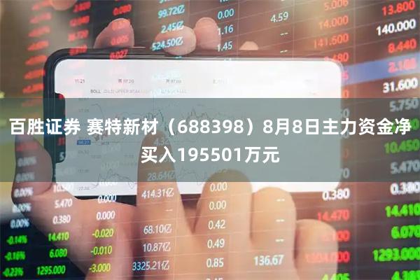 百胜证券 赛特新材（688398）8月8日主力资金净买入195501万元