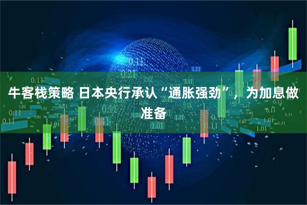 牛客栈策略 日本央行承认“通胀强劲”，为加息做准备