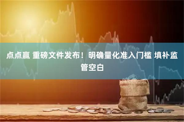 点点赢 重磅文件发布！明确量化准入门槛 填补监管空白
