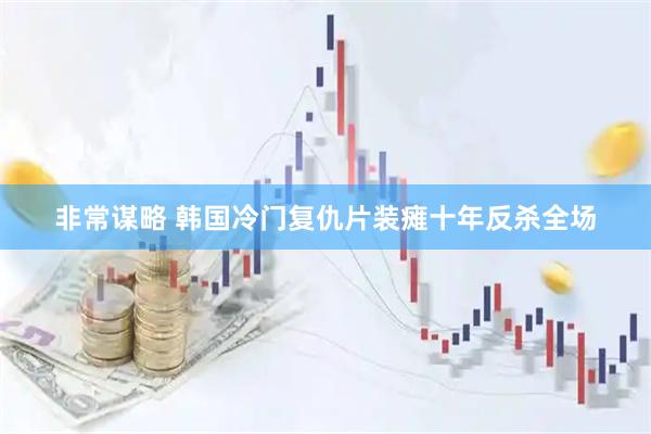 非常谋略 韩国冷门复仇片装瘫十年反杀全场