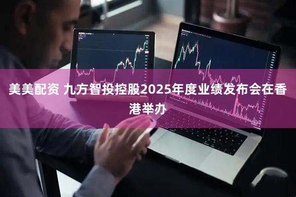美美配资 九方智投控股2025年度业绩发布会在香港举办