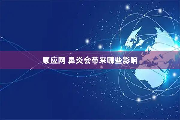 顺应网 鼻炎会带来哪些影响