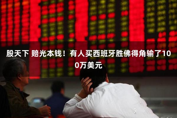 股天下 赔光本钱！有人买西班牙胜佛得角输了100万美元
