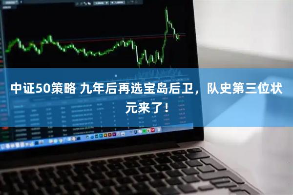 中证50策略 九年后再选宝岛后卫,队史第三位状元来了!