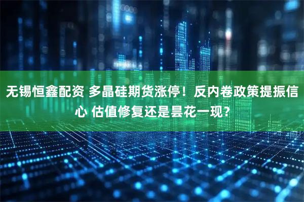 无锡恒鑫配资 多晶硅期货涨停！反内卷政策提振信心 估值修复还是昙花一现？