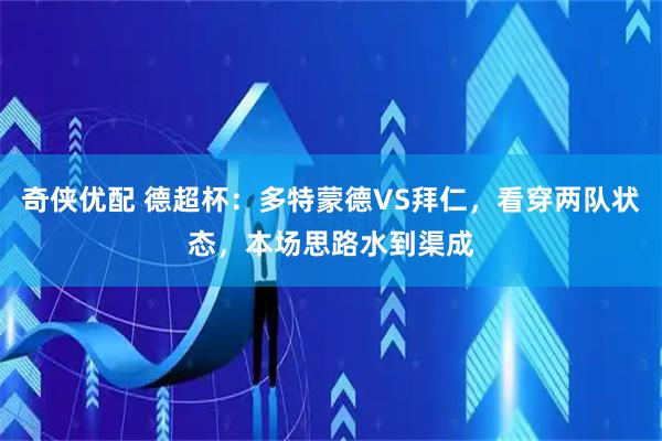 奇侠优配 德超杯：多特蒙德VS拜仁，看穿两队状态，本场思路水到渠成