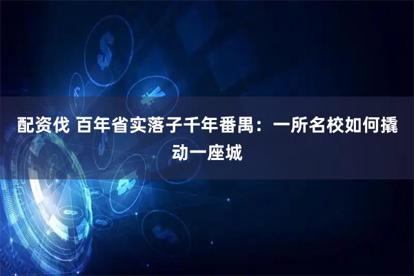 配资伐 百年省实落子千年番禺：一所名校如何撬动一座城